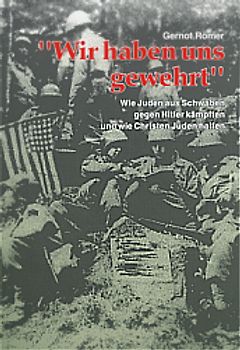 Wir haben uns gewehrt. Wie Juden aus Schwaben gegen Hitler kämpften und wie Christen Juden halfen