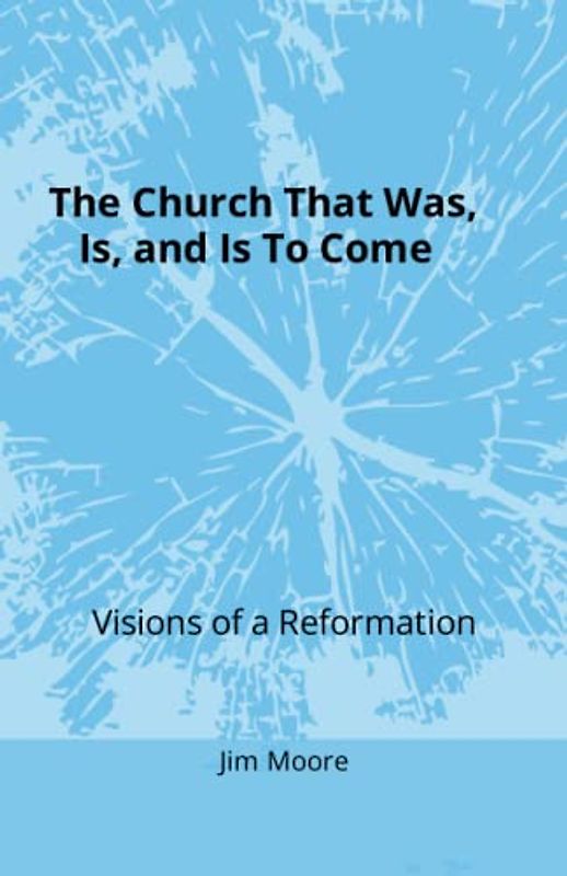The Church That Was, Is, and Is to Come: Visions of a Reformation