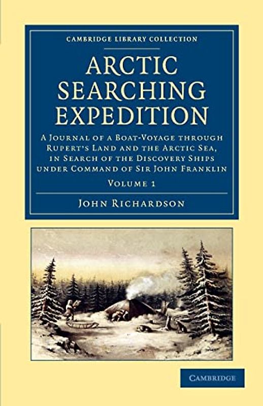 Arctic Searching Expedition: A Journal Of A Boat-Voyage Through Rupert's Land And The Arctic Sea, In Search Of The Discovery Ships Under Command Of Sir John Franklin