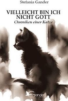 Vielleicht bin ich nicht Gott. Chroniken einer Katze