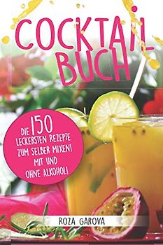 Cocktail Buch: Die 150 leckersten Rezepte zum selber mixen! Mit und ohne Alkohol!