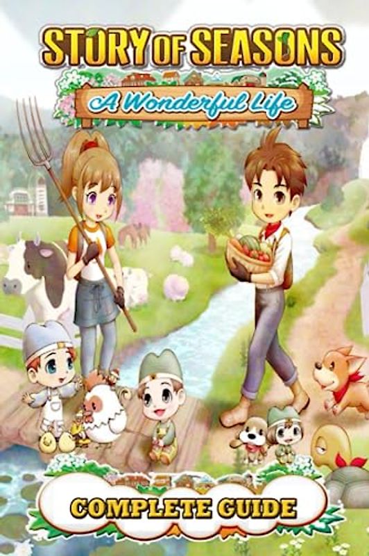Story Of Seasons A Wonderful Life Complete Guide: Best Tips and Tricks