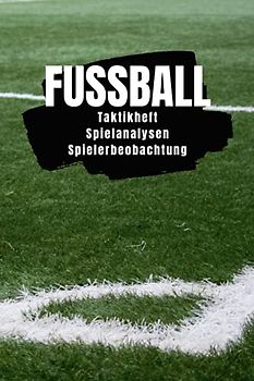 Fussball - Taktikheft, Spielanalysen, Spielerbeobachtung: 120 Seiten für Trainer, Scouts und Analysten | Aufstellung, Taktik, Matchplan | 15,24x22,86cm bzw. 6x9 Zoll