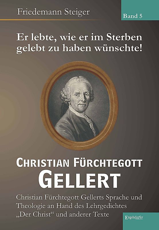 Er lebte, wie er im Sterben gelebt zu haben wünschte! Christian Fürchtegott Gellert - Band 5