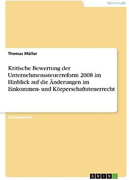 Kritische Bewertung der Unternehmenssteuerreform 2008 im Hinblick auf die Änderungen im Einkommen- und Körperschaftsteuerrecht