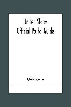 United States Official Postal Guide; Containing An Alphabetical List Of Post Officers In The United States With County State And Salary; Money Order Officers Domestic And International; Chief Regulations Of The Post Office Department; Instructions To The