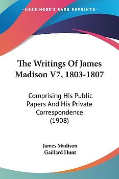 The Writings Of James Madison V7, 1803-1807