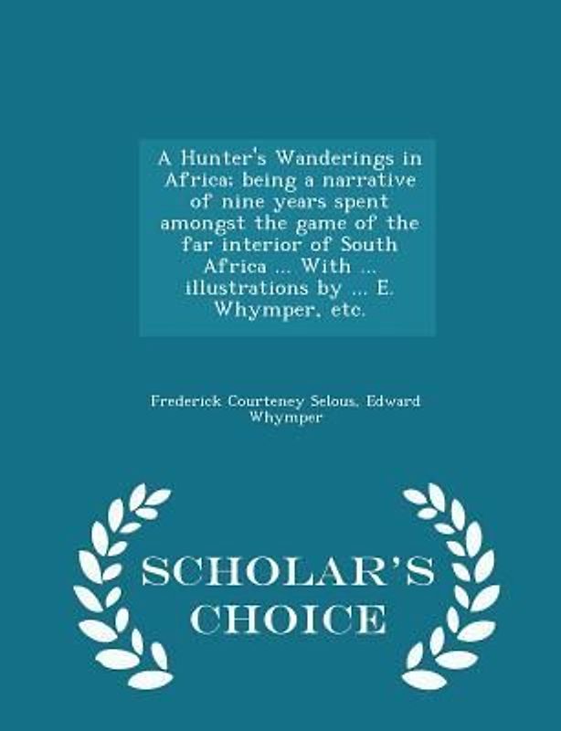 A Hunter's Wanderings in Africa; being a narrative of nine years spent amongst the game of the far interior of South Africa ... With ... illustrations by ... E. Whymper, etc. - Scholar's Choice Edition