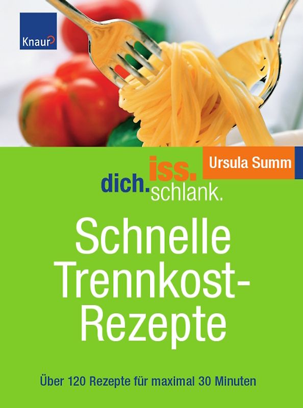 Iss.Dich.schlank. Schnelle Trennkostrezepte. Über 120 Rezepte für maximal 30 Minuten