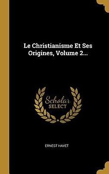 Le Christianisme Et Ses Origines, Volume 2...