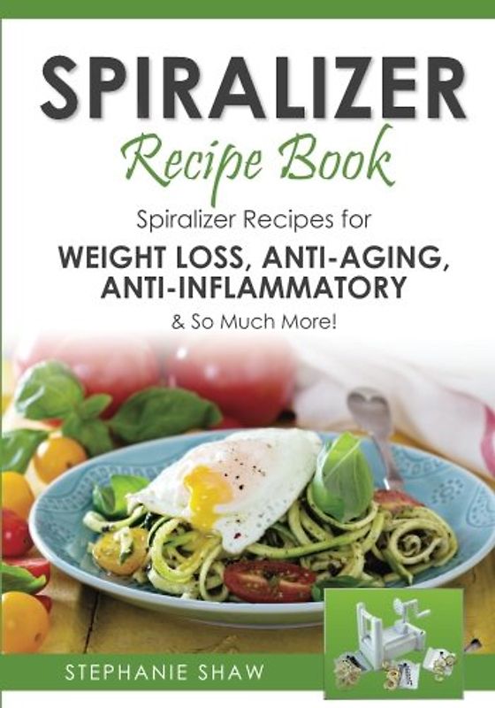 Spiralizer Recipe Book: Spiralizer Recipes for Weight Loss, Anti-Aging, Anti-Inflammatory & So Much More! (Recipes for a Healthy Life, Band 2)