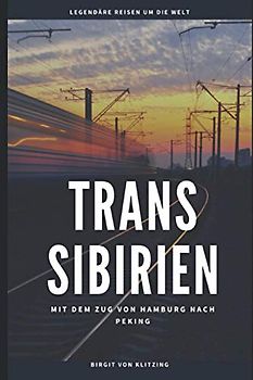 TRANS SIBIRIEN: Mit dem Zug von Hamburg nach Peking (Unterwegs auf legendären Routen, Band 1)