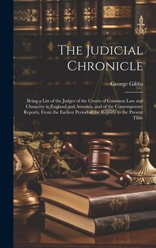 The Judicial Chronicle: Being a List of the Judges of the Courts of Common Law and Chancery in England and America, and of the Contemporary Re