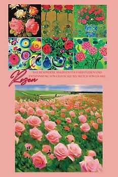 Rosen: Das inspirierende Malbuch für Farbstudien und Entspannung von Grayscale bis Sketch