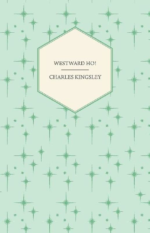 Westward Ho! - Or, The Voyages and Adventures of Sir Amyas Leigh, Knight of Burrough in the County of Devon
