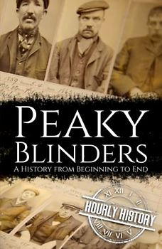 Peaky Blinders: A History from Beginning to End (Biographies of Criminals)