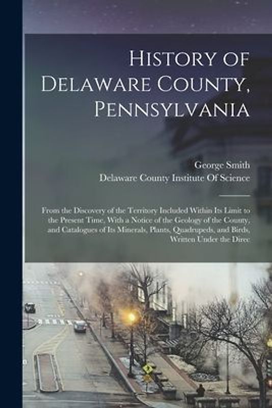 History of Delaware County, Pennsylvania: From the Discovery of the Territory Included Within Its Limit to the Present Time, With a Notice of the Geol