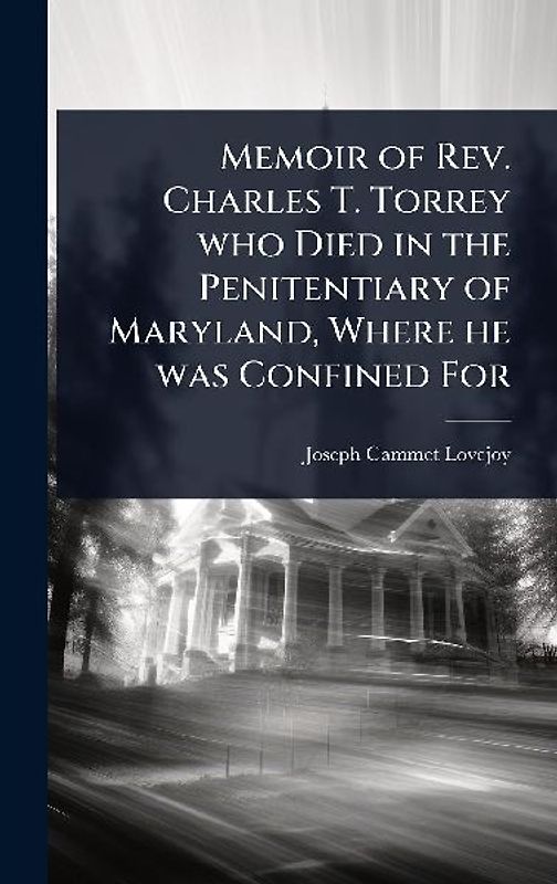Memoir of Rev. Charles T. Torrey who Died in the Penitentiary of Maryland, Where he was Confined For
