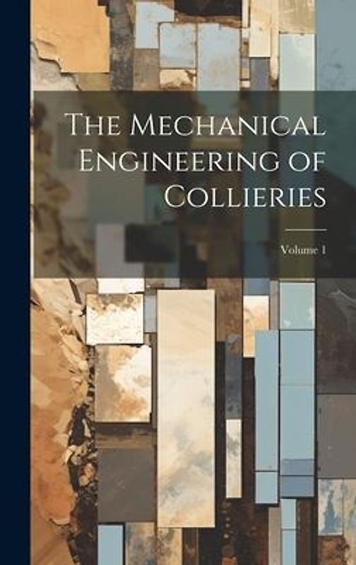 The Mechanical Engineering of Collieries; Volume 1