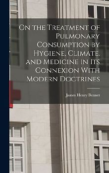 On the Treatment of Pulmonary Consumption by Hygiene, Climate, and Medicine in Its Connexion With Modern Doctrines