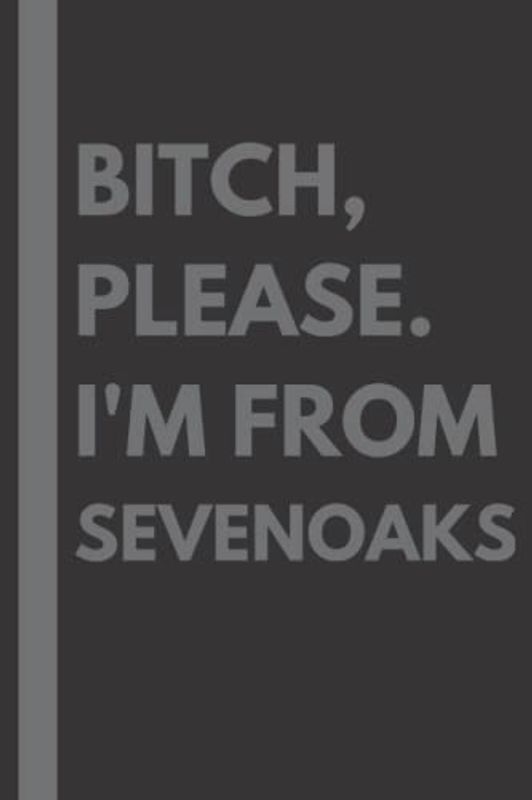 Bitch, Please. I'm From Sevenoaks: A Vulgar Adult Composition Notebook for a Native Sevenoaks Resident - 6x9 inches