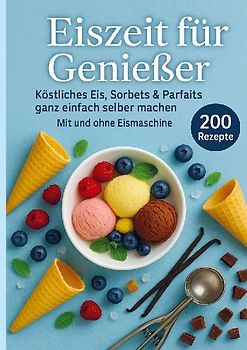 Eiszeit für Genießer: 200 unwiderstehliche Eisrezepte für jede Jahreszeit
