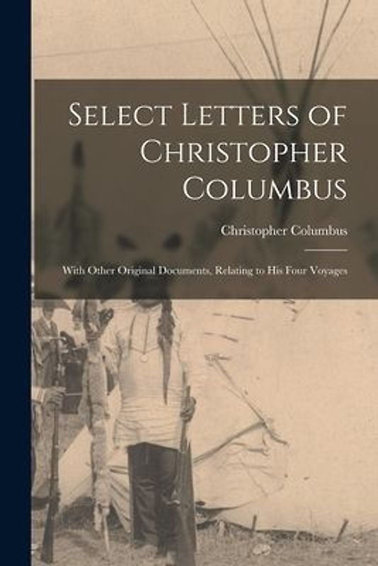 Select Letters of Christopher Columbus: With Other Original Documents, Relating to His Four Voyages