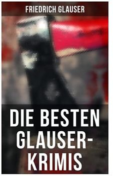 Die Besten Glauser-Krimis: Der alte Zauberer, Der Hund, Der Schlossherr aus England, Verhör, König Zucker, Die Hexe von Endor, Der erste August in der Legion, Totenklage, Beichte in der Nacht