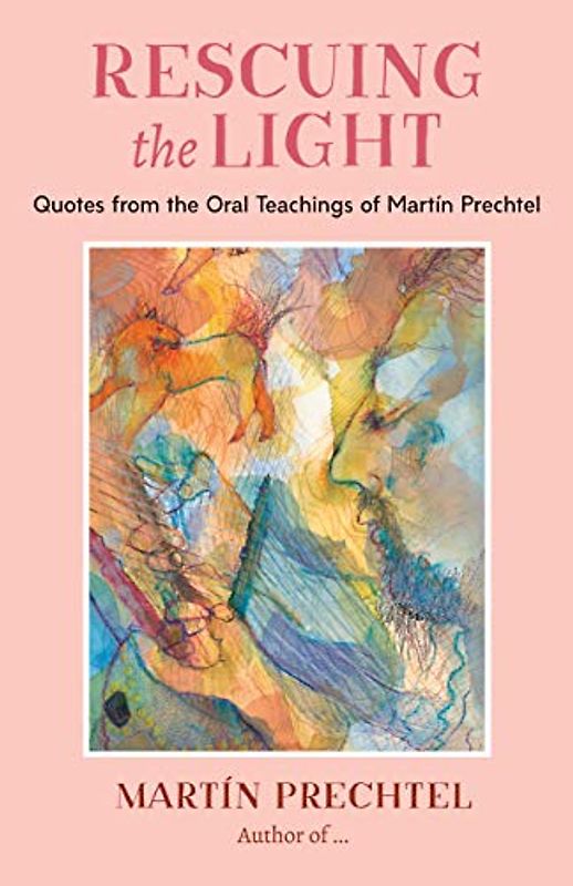 Rescuing the Light: Quotes from the Oral Teachings of Martín Prechtel