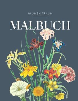 BLUMEN TRAUM - Malbuch für Erwachsene mit Blumenmotiven: Blumen und Garten Ausmalbuch mit 50 MOTIVEN für Stressreduktion & Entspannung