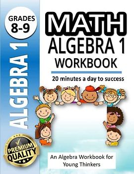 Math Algebra 1 Workbook: An Algebra Workbook for Young Thinkers |500+ Practice Problems for 8th and 9th Graders |20 Minutes a Day to Success