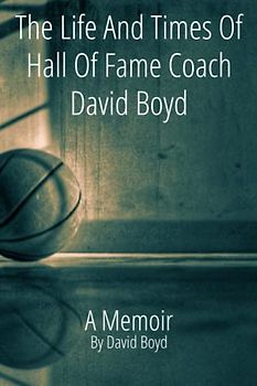 The Life and Times of Hall of Fame Coach David Boyd: A Memoir