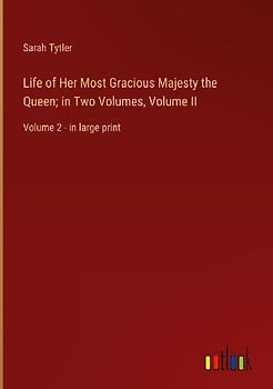 Life of Her Most Gracious Majesty the Queen; in Two Volumes, Volume II