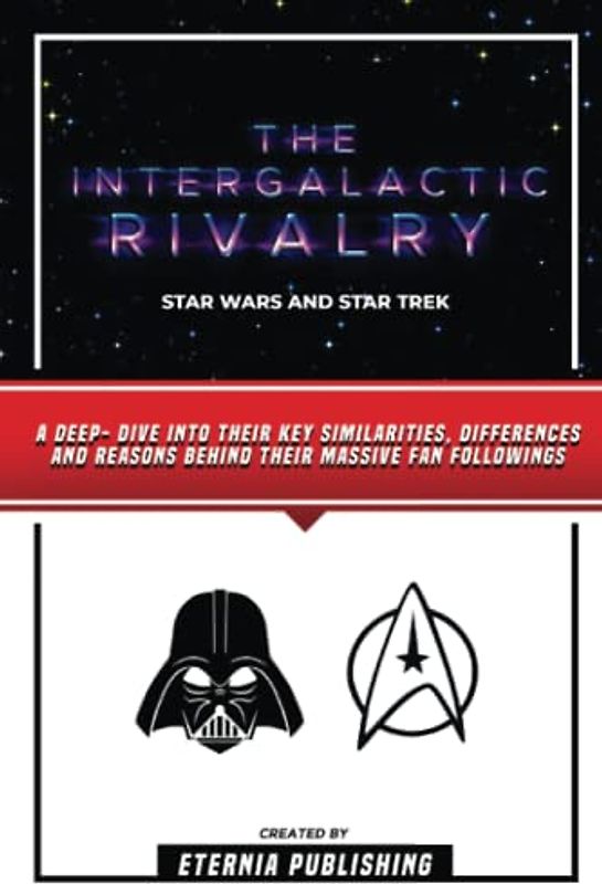The Intergalactic Rivalry - Star Wars And Star Trek: A Deep- Dive Into Their Key Similarities, Differences And Reasons Behind Their Massive Fan Followings
