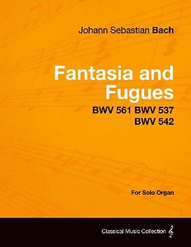 Fantasia and Fugues - BWV 561 BWV 537 BWV 542 - For Solo Organ
