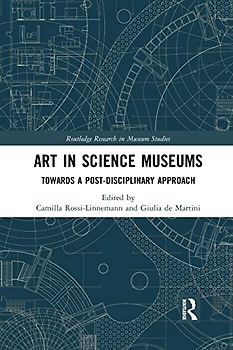 Art in Science Museums: Towards a Post-disciplinary Approach (Routledge Research in Museum Studies)