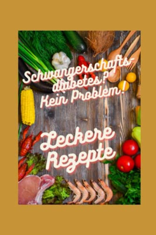 Schwangerschaftsdiabetes? Kein Problem!: Leckere Rezepte für eine ausgewogene Ernährung