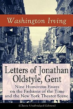 Letters of Jonathan Oldstyle, Gent: Nine Humorous Essays on the Fashions of the Time and the New York Theater Scene (Classic Unabridged Edition)
