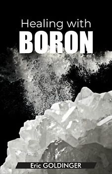 Healing with Boron: The Complete Book Guide to Safe and Miraculous Treatments for many ailments and inflammations with Boron