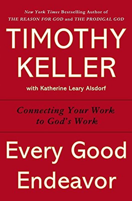 Every Good Endeavor: Connecting Your Work to God's Work