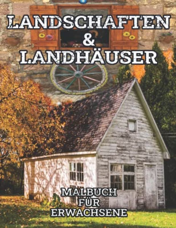 Landschaften und Landhäuser Malbuch für Erwachsene: Ausmalbuch zum Entspannen und Stressabbau, mit Motiven von Bauernhäusern, Steinhäusern, alten Scheunen und wunderschöner Natur
