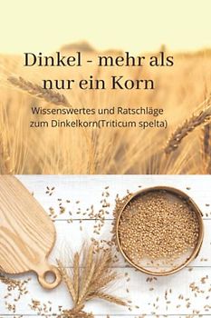 Dinkel - mehr als nur ein Korn: Der Dinkel und seine inneren Werte Wer kennt heute noch seine Werte, die den Dinkel als das beste Getreide bezeichnen. ... und das einzige Lebensmittel ist, ....