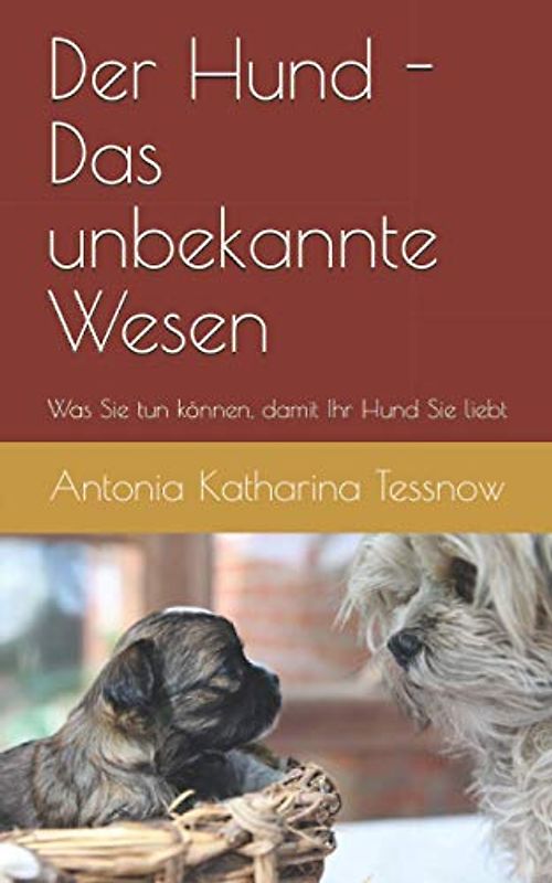Der Hund - das unbekannte Wesen - was Sie tun können, damit Ihr Hund Sie liebt: Ein Leitfaden zur Eingewöhnung des Hundes in ein neues Heim