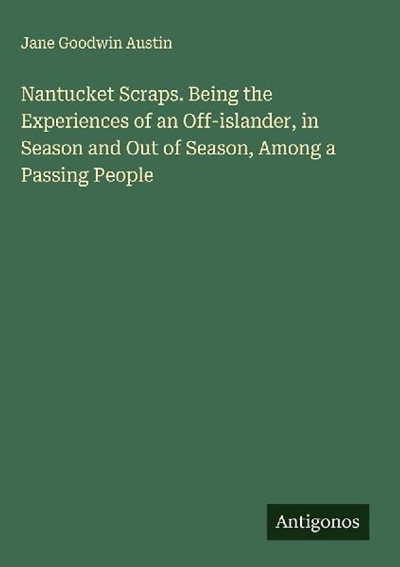 Nantucket Scraps. Being the Experiences of an Off-islander, in Season and Out of Season, Among a Passing People