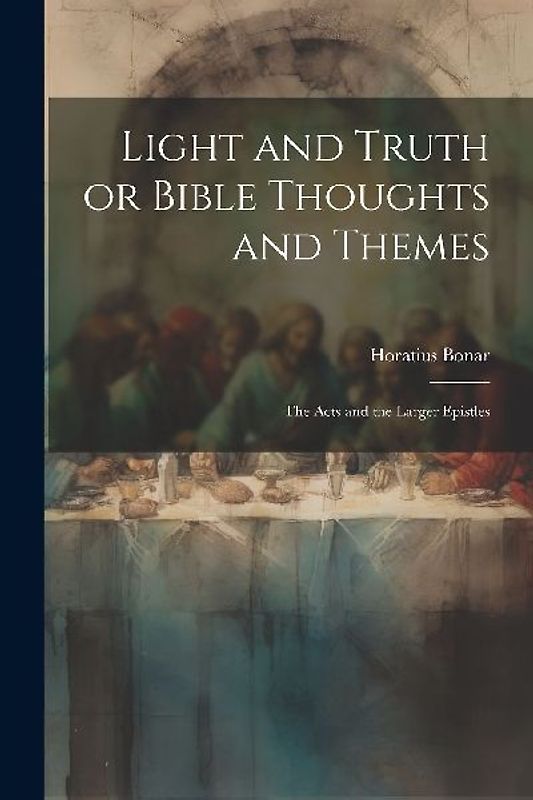 Light and Truth or Bible Thoughts and Themes: The Acts and the Larger Epistles