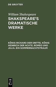 William Shakespeare: Shakspeare’s dramatische Werke / König Richard der Dritte. König Heinrich der Achte. Romeo und Julia. Ein Sommernachtstraum