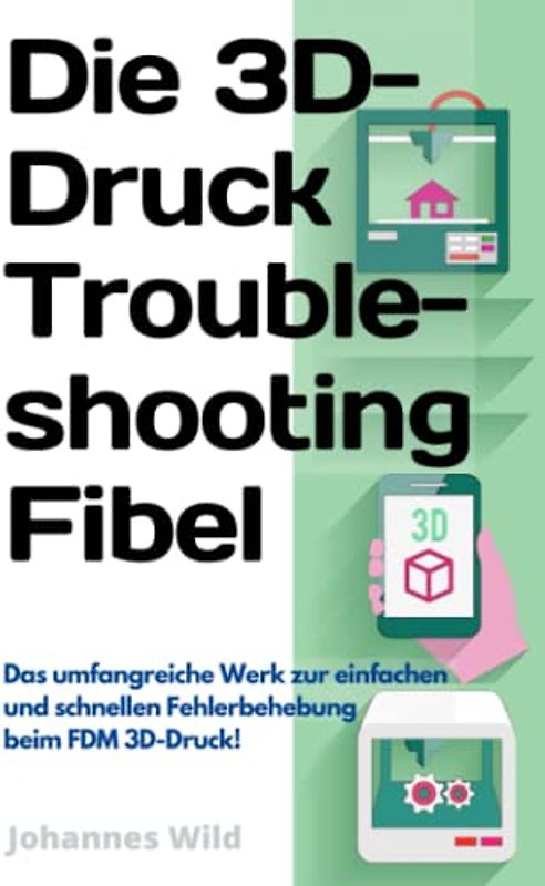 Die 3D-Druck Troubleshooting Fibel: Das umfangreiche Werk zur einfachen und schnellen Fehlerbehebung beim FDM 3D-Druck! (3D-Druck | Einführung, Problembehandlung & Ideen, Band 2)