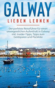Galway lieben lernen: Der perfekte Reiseführer für einen unvergesslichen Aufenthalt in Galway inkl. Insider-Tipps, Tipps zum Geldsparen und Packliste