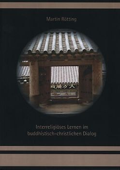 Interreligiöses Lernen im buddhistisch-christlichen Dialog. Lerntheorethischer Zugang und qualitativ-empirische Untersuchung in Deutschland und Südkorea