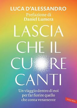Lascia che il cuore canti. Un viaggio dentro di noi per far fiorire quello che conta veramente